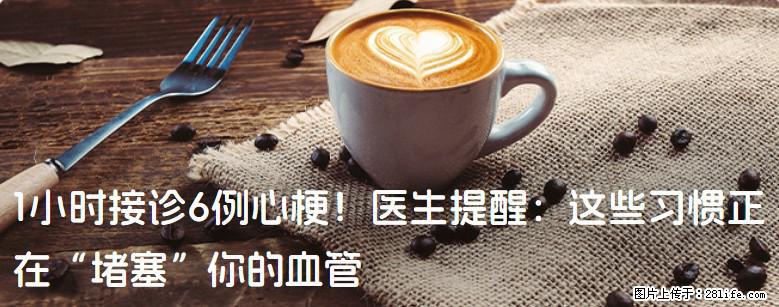 1小时接诊6例心梗！医生提醒：这些习惯正在“堵塞”你的血管 - 黔东南生活资讯 - 黔东南28生活网 qdn.28life.com